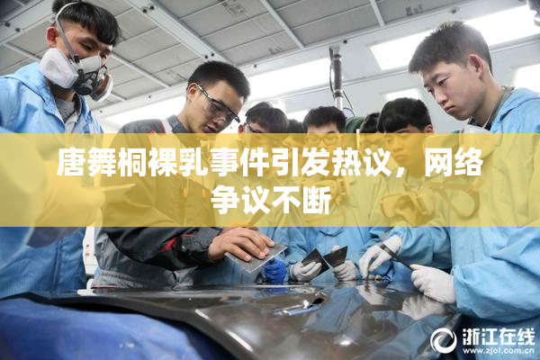 唐舞桐裸乳事件引发热议，网络争议不断