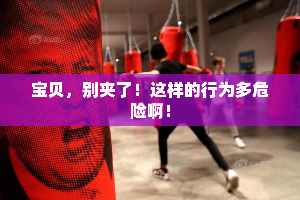 宝贝，别夹了！这样的行为多危险啊！