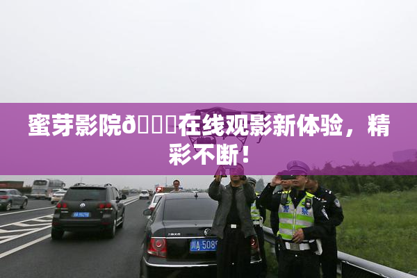 蜜芽影院🔞在线观影新体验，精彩不断！
