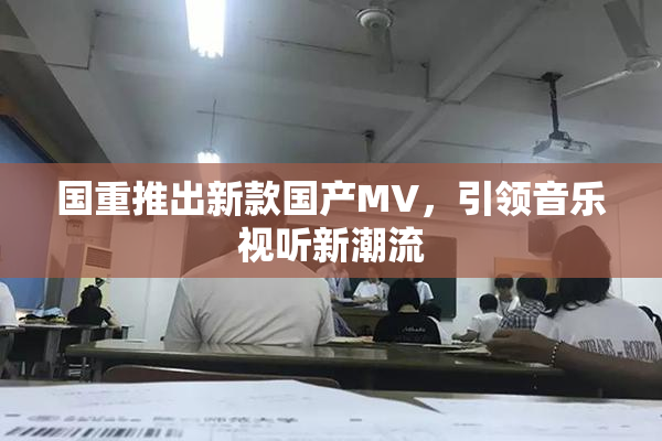 国重推出新款国产MV，引领音乐视听新潮流