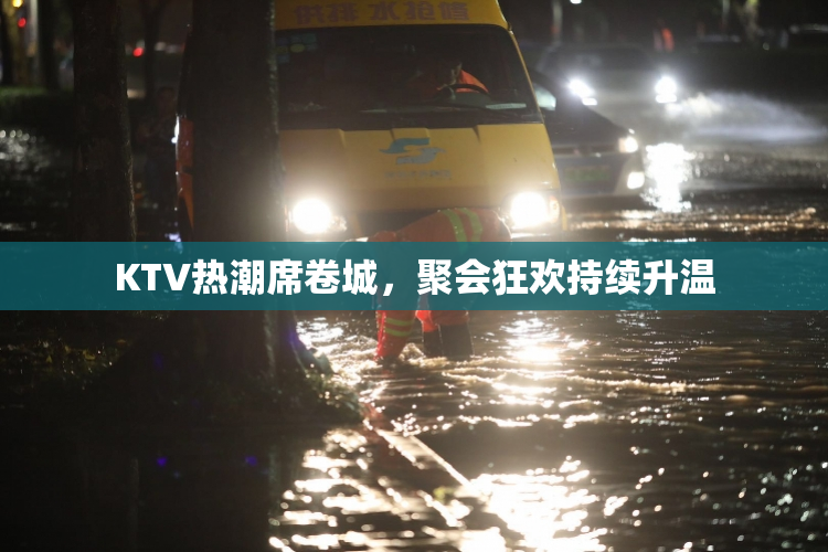 KTV热潮席卷城，聚会狂欢持续升温