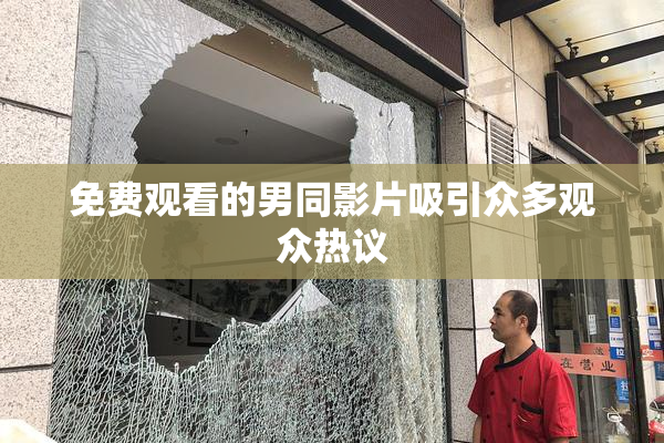 免费观看的男同影片吸引众多观众热议