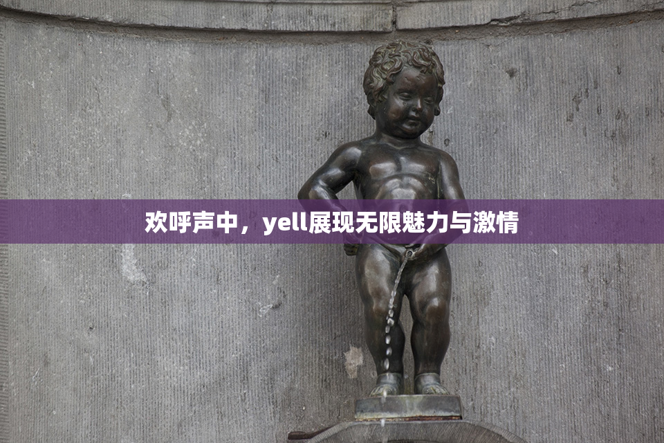 欢呼声中，yell展现无限魅力与激情