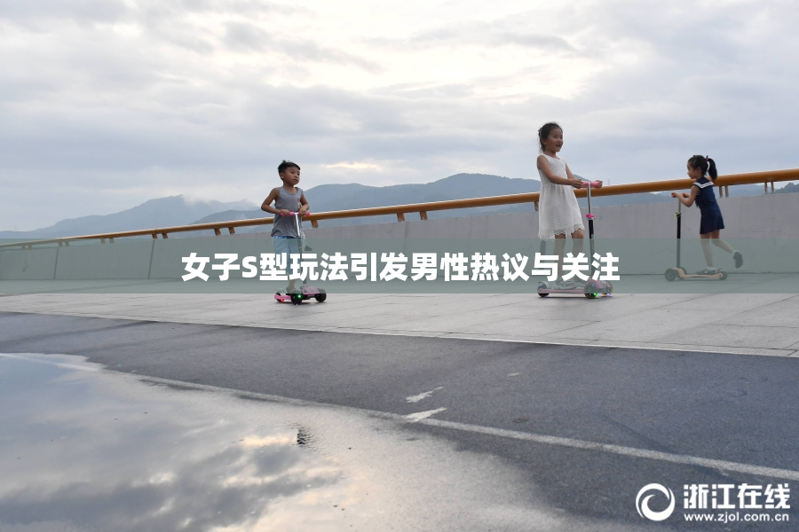 女子S型玩法引发男性热议与关注