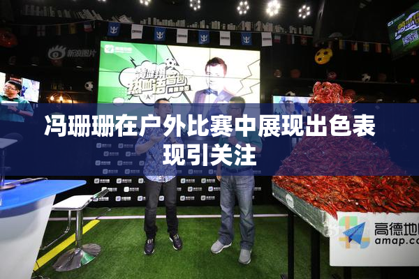 冯珊珊在户外比赛中展现出色表现引关注