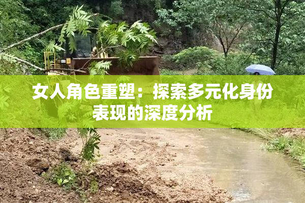 女人角色重塑：探索多元化身份表现的深度分析