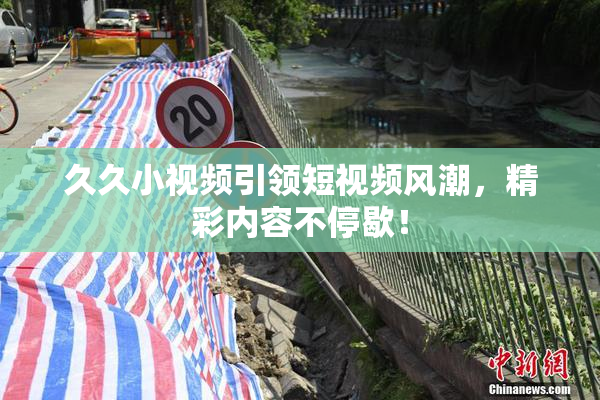久久小视频引领短视频风潮，精彩内容不停歇！