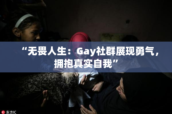 “无畏人生：Gay社群展现勇气，拥抱真实自我”