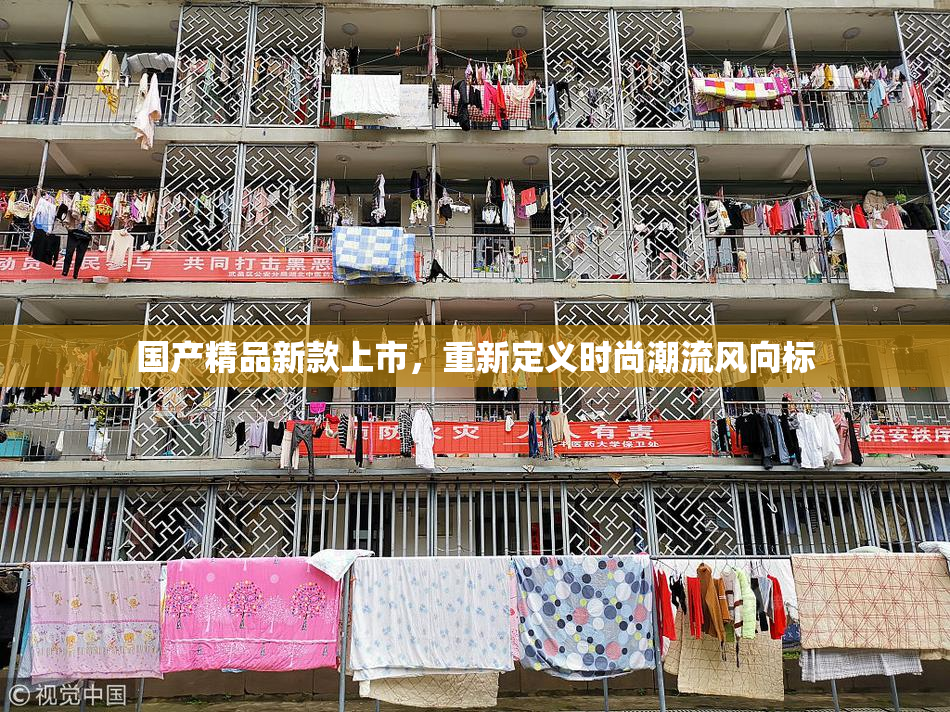 国产精品新款上市，重新定义时尚潮流风向标