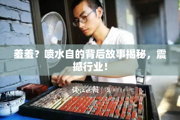 羞羞？喷水自的背后故事揭秘，震撼行业！
