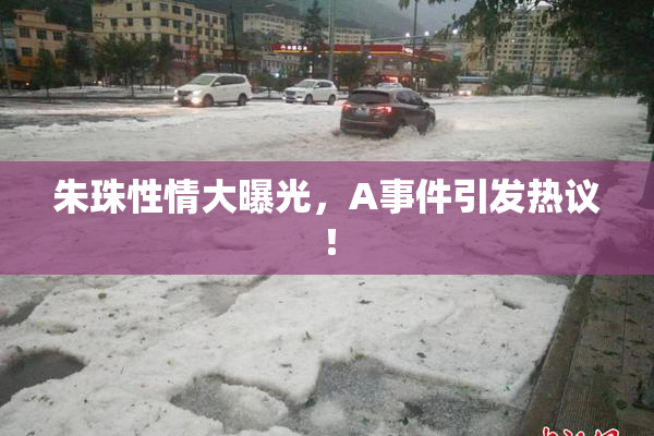 朱珠性情大曝光，A事件引发热议！