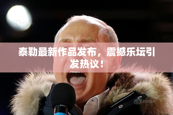 泰勒最新作品发布，震撼乐坛引发热议！