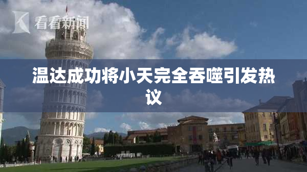 温达成功将小天完全吞噬引发热议