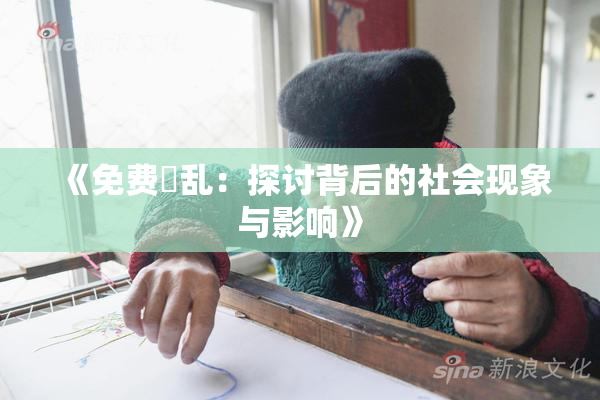 《免费婬乱：探讨背后的社会现象与影响》