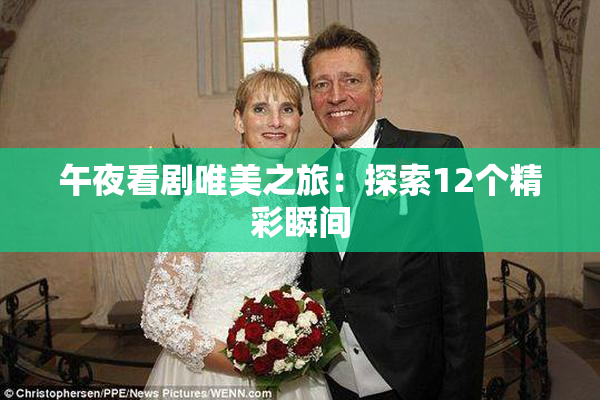 午夜看剧唯美之旅：探索12个精彩瞬间