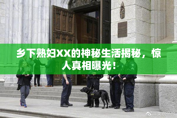 乡下熟妇XX的神秘生活揭秘，惊人真相曝光！