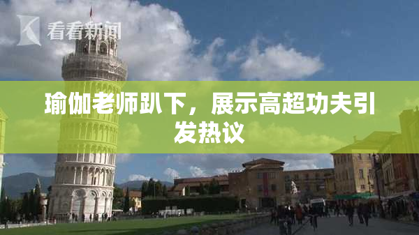瑜伽老师趴下，展示高超功夫引发热议