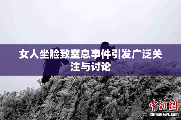 女人坐脸致窒息事件引发广泛关注与讨论