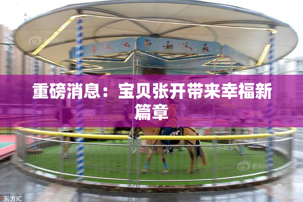重磅消息：宝贝张开带来幸福新篇章