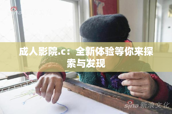 成人影院.c：全新体验等你来探索与发现