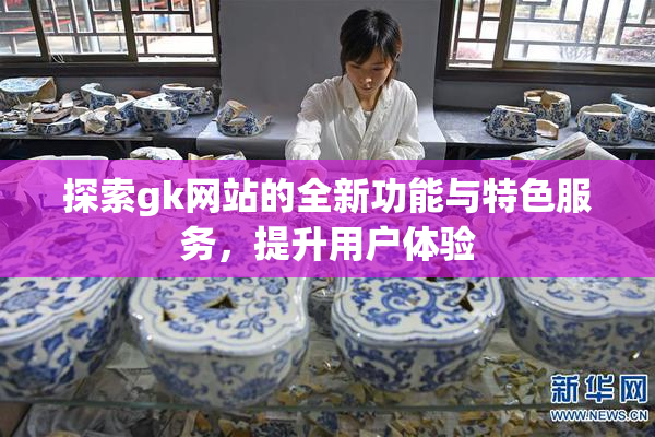 探索gk网站的全新功能与特色服务，提升用户体验
