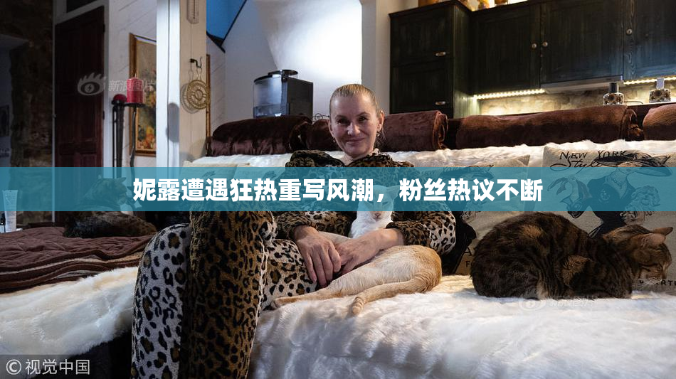 妮露遭遇狂热重写风潮，粉丝热议不断
