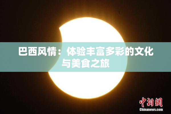 巴西风情：体验丰富多彩的文化与美食之旅