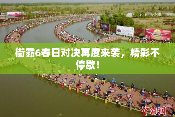 街霸6春日对决再度来袭，精彩不停歇！