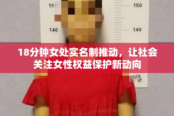 18分钟女处实名制推动，让社会关注女性权益保护新动向