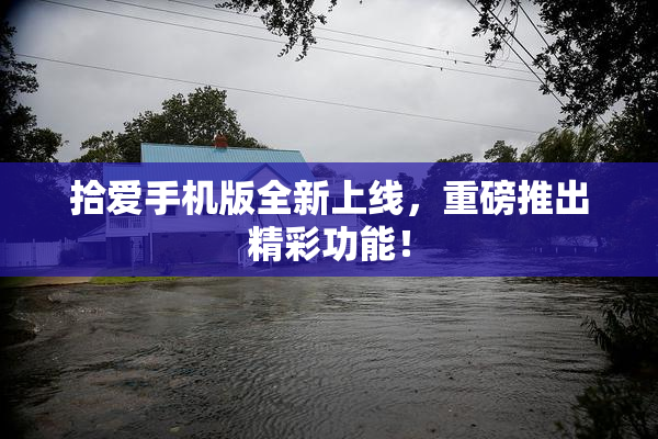 拾爱手机版全新上线，重磅推出精彩功能！