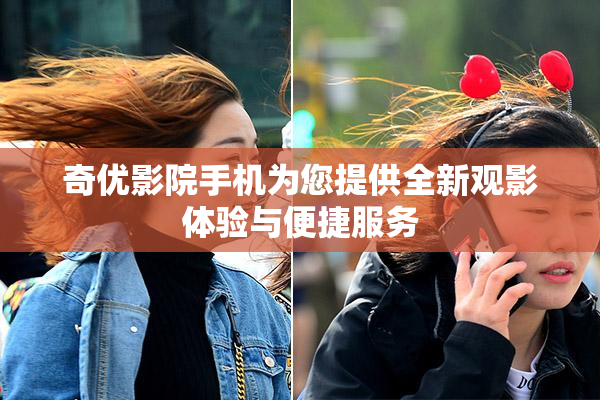 奇优影院手机为您提供全新观影体验与便捷服务