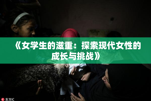 《女学生的滋重：探索现代女性的成长与挑战》