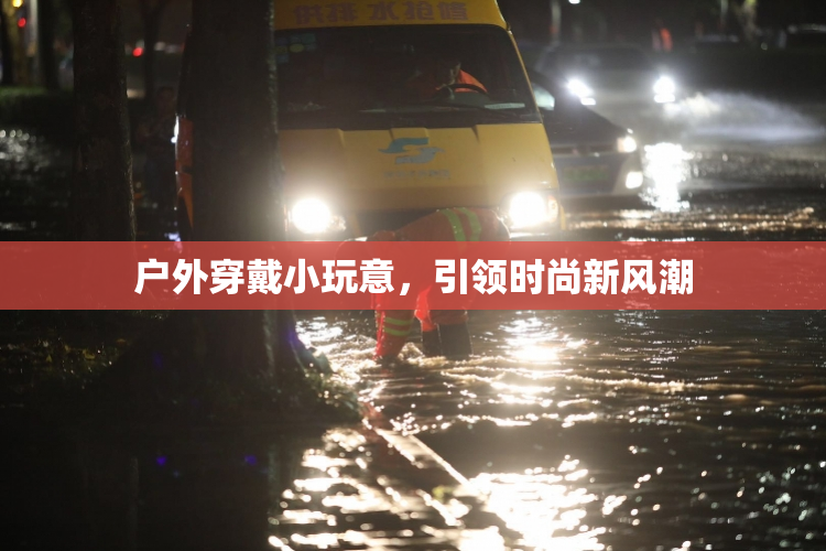 户外穿戴小玩意，引领时尚新风潮