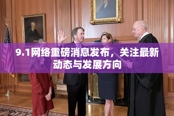 9.1网络重磅消息发布，关注最新动态与发展方向