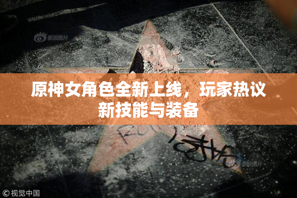 原神女角色全新上线，玩家热议新技能与装备