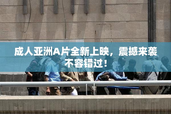 成人亚洲A片全新上映，震撼来袭不容错过！