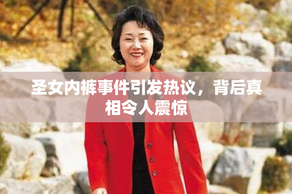 圣女内裤事件引发热议，背后真相令人震惊
