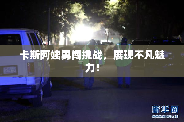 卡斯阿姨勇闯挑战，展现不凡魅力！