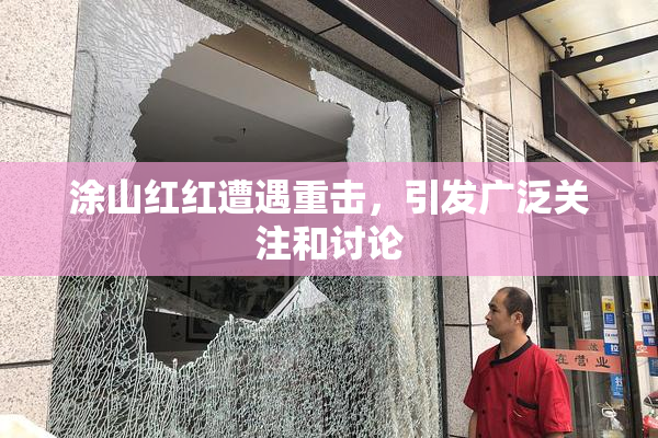 涂山红红遭遇重击，引发广泛关注和讨论