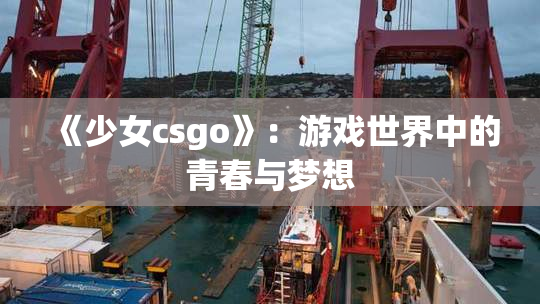 《少女csgo》：游戏世界中的青春与梦想