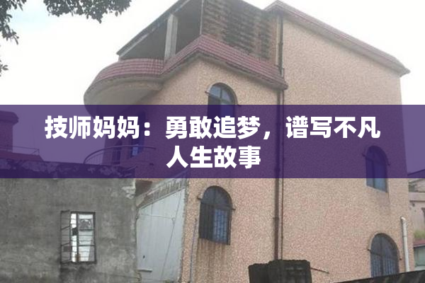 技师妈妈：勇敢追梦，谱写不凡人生故事