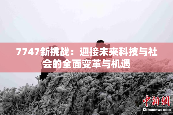 7747新挑战：迎接未来科技与社会的全面变革与机遇