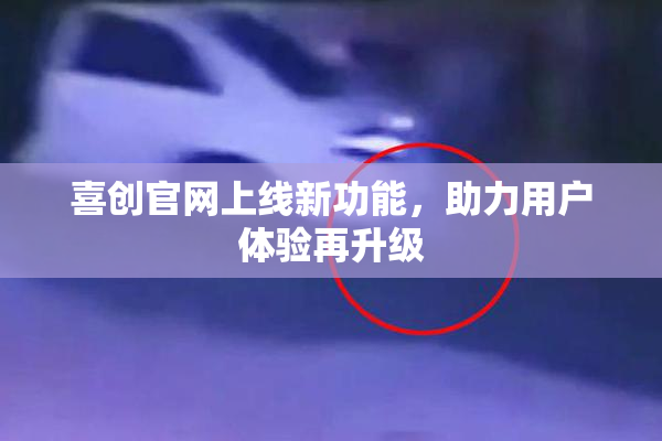 喜创官网上线新功能，助力用户体验再升级