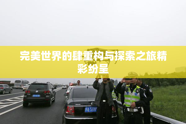 完美世界的肆重构与探索之旅精彩纷呈
