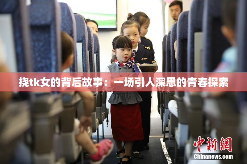 挠tk女的背后故事：一场引人深思的青春探索