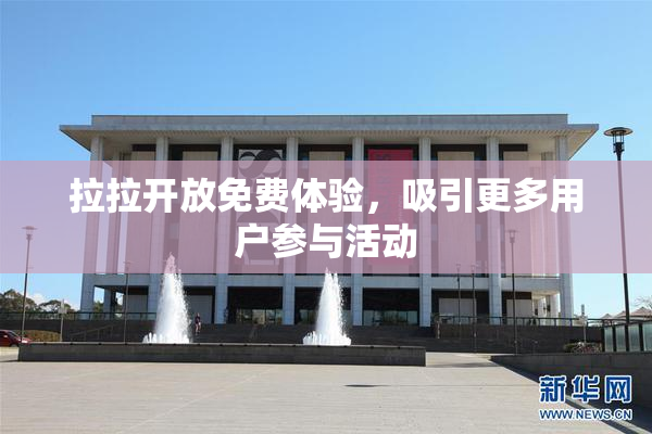 拉拉开放免费体验，吸引更多用户参与活动