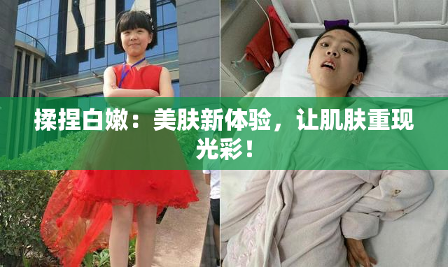 揉捏白嫩：美肤新体验，让肌肤重现光彩！