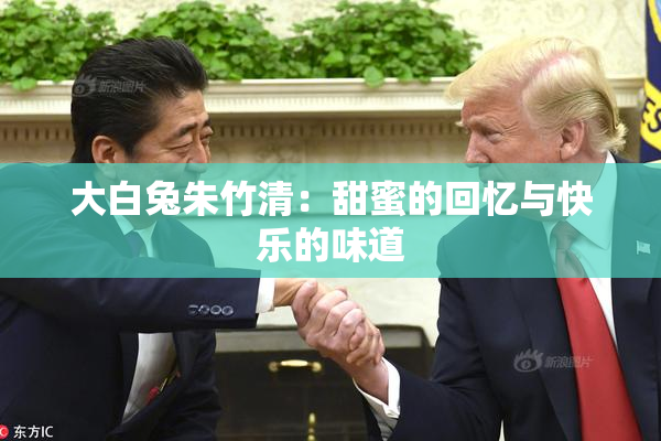 大白兔朱竹清：甜蜜的回忆与快乐的味道