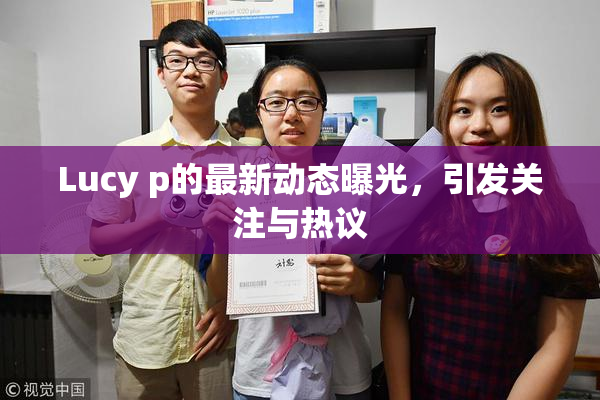 Lucy p的最新动态曝光，引发关注与热议