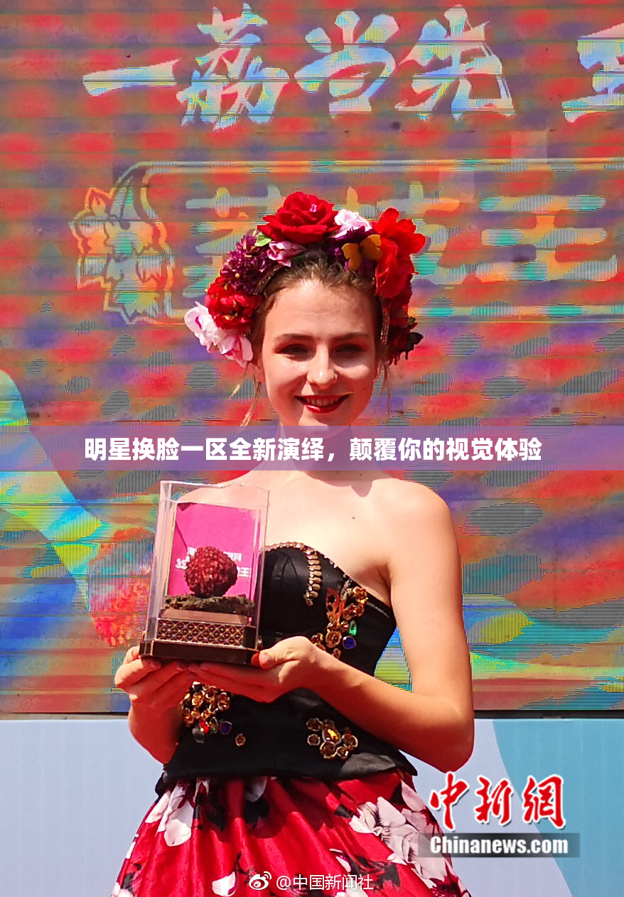 明星换脸一区全新演绎，颠覆你的视觉体验